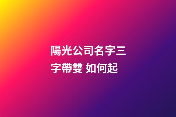 陽光公司名字三字帶雙 如何起-第1張-公司起名-玄機派